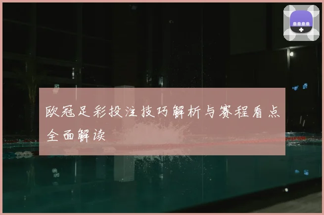 欧冠足彩投注技巧解析与赛程看点全面解读