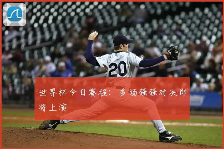世界杯今日赛程：多场强强对决即将上演