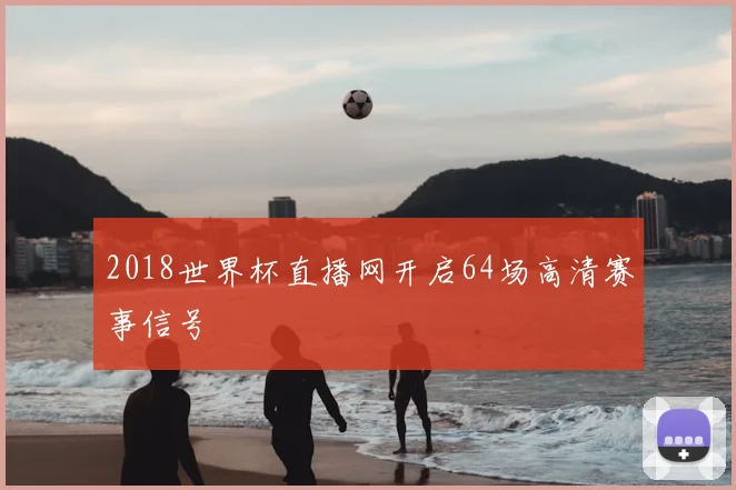 2018世界杯直播网开启64场高清赛事信号