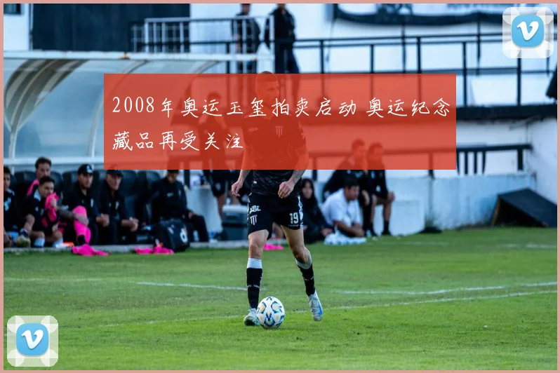2008年奥运玉玺拍卖启动 奥运纪念藏品再受关注