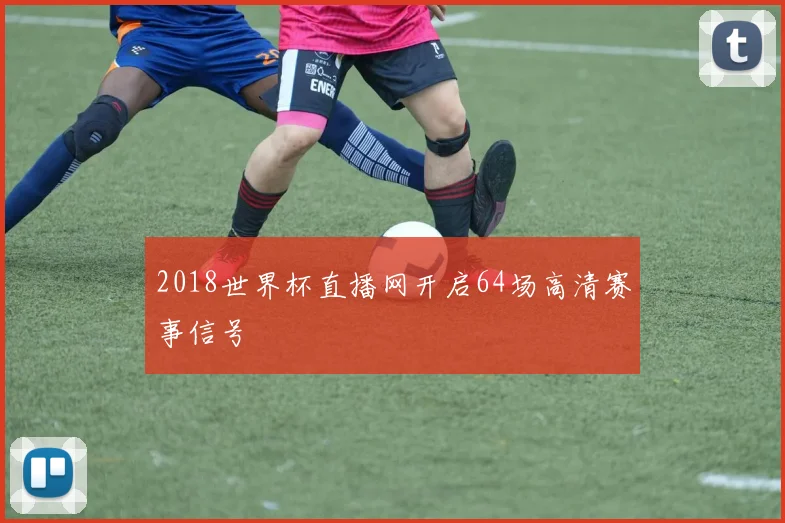 2018世界杯直播网开启64场高清赛事信号