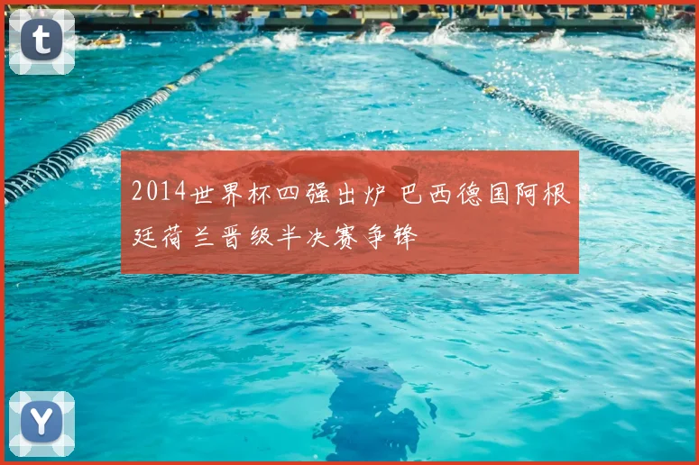 2014世界杯四强出炉 巴西德国阿根廷荷兰晋级半决赛争锋