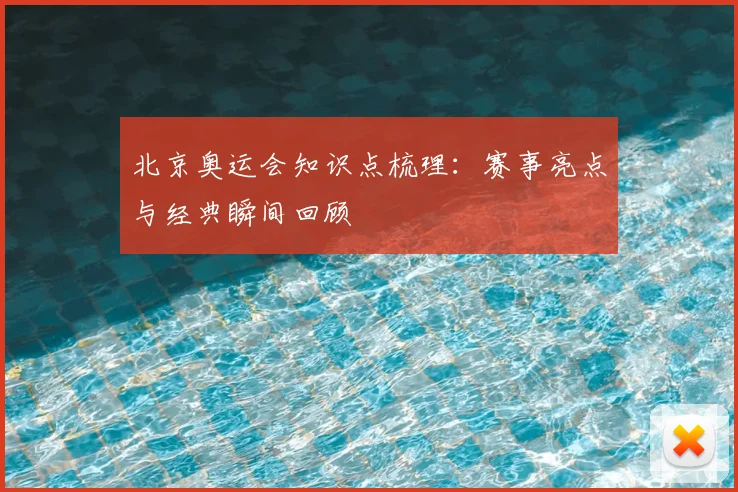 北京奥运会知识点梳理:赛事亮点与经典瞬间回顾