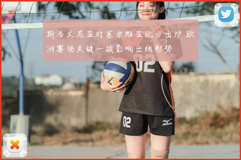 斯洛文尼亚对塞尔维亚比分出炉 欧洲赛场关键一战影响出线形势