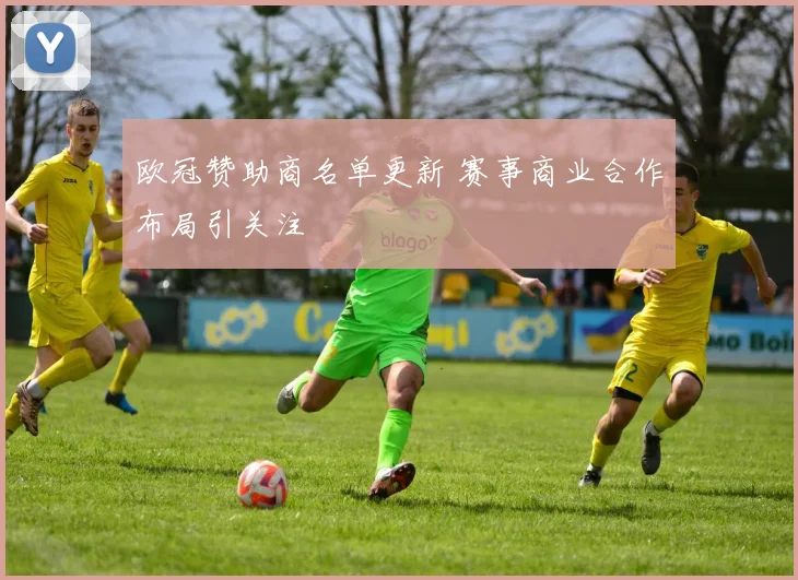 欧冠赞助商名单更新 赛事商业合作布局引关注
