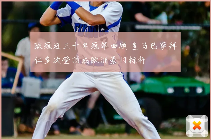 欧冠近三十年冠军回顾 皇马巴萨拜仁多次登顶成欧洲豪门标杆