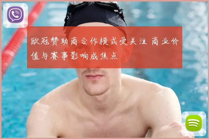 欧冠赞助商合作模式受关注 商业价值与赛事影响成焦点