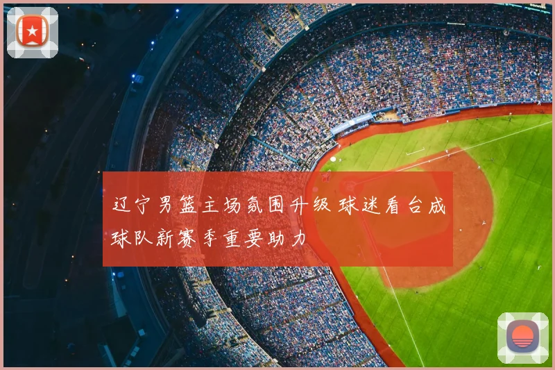 辽宁男篮主场氛围升级 球迷看台成球队新赛季重要助力