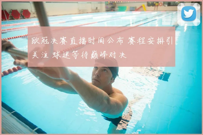 欧冠决赛直播时间公布 赛程安排引关注 球迷等待巅峰对决