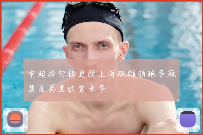 中超排行榜更新上海双雄领跑争冠集团再度收紧竞争