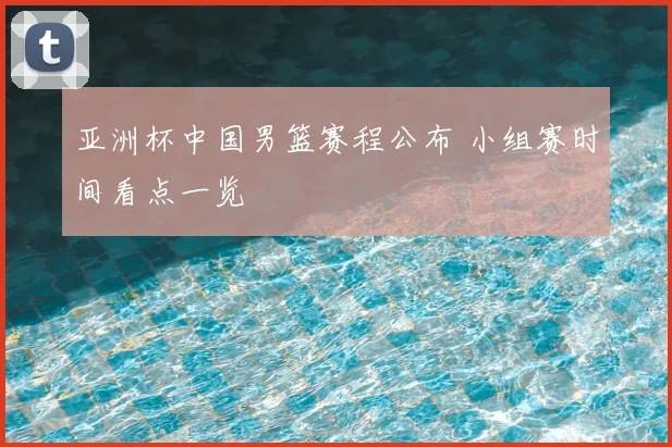 亚洲杯中国男篮赛程公布 小组赛时间看点一览