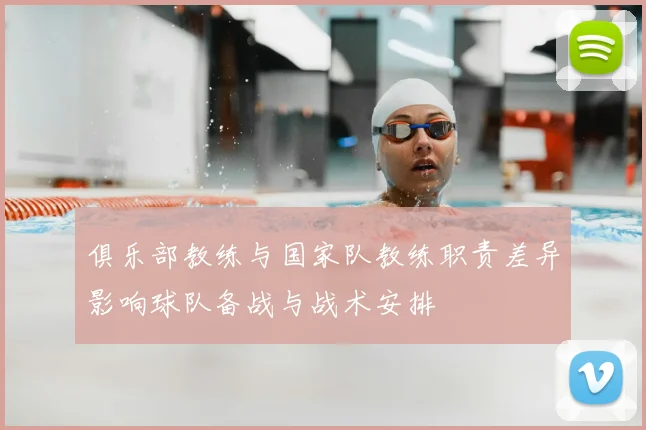 俱乐部教练与国家队教练职责差异影响球队备战与战术安排