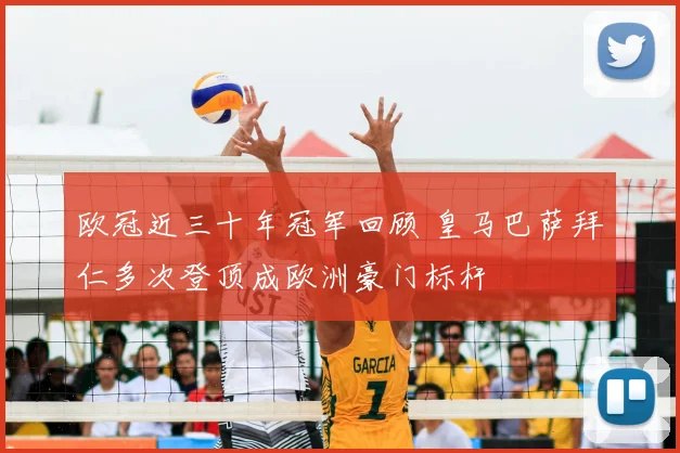 欧冠近三十年冠军回顾 皇马巴萨拜仁多次登顶成欧洲豪门标杆