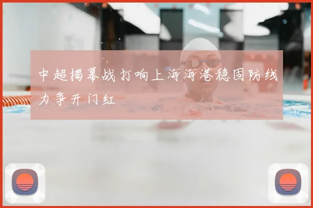 中超揭幕战打响上海海港稳固防线力争开门红