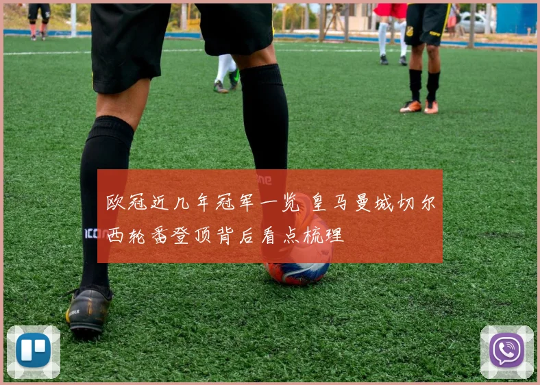 欧冠近几年冠军一览 皇马曼城切尔西轮番登顶背后看点梳理