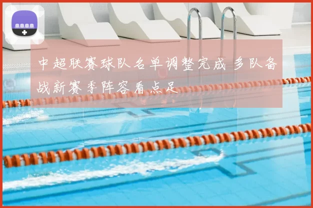 中超联赛球队名单调整完成 多队备战新赛季阵容看点足